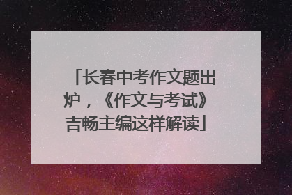长春中考作文题出炉，《作文与考试》吉畅主编这样解读