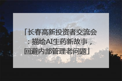 长春高新投资者交流会：描绘AI生药新故事，回避内部管理老问题