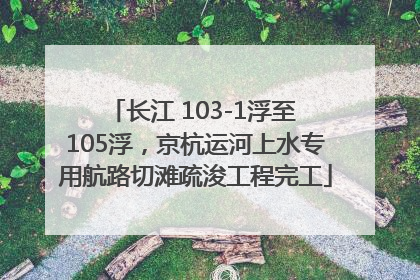 长江 103-1浮至 105浮，京杭运河上水专用航路切滩疏浚工程完工
