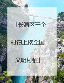 长清区三个村镇上榜全国文明村镇