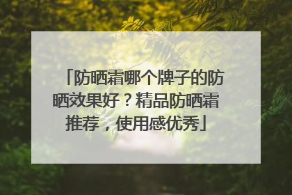 防晒霜哪个牌子的防晒效果好？精品防晒霜推荐，使用感优秀