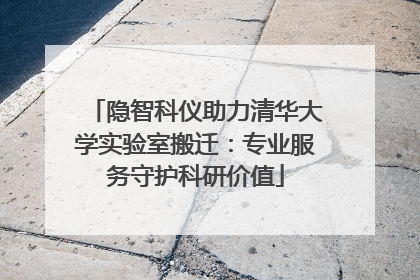 隐智科仪助力清华大学实验室搬迁：专业服务守护科研价值