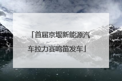首届京堰新能源汽车拉力赛鸣笛发车