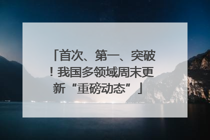 首次、第一、突破！我国多领域周末更新“重磅动态”