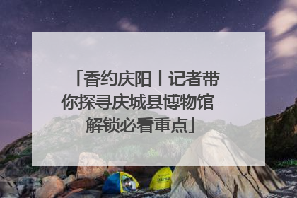 香约庆阳丨记者带你探寻庆城县博物馆 解锁必看重点