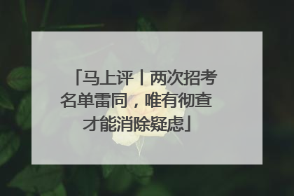 马上评丨两次招考名单雷同，唯有彻查才能消除疑虑