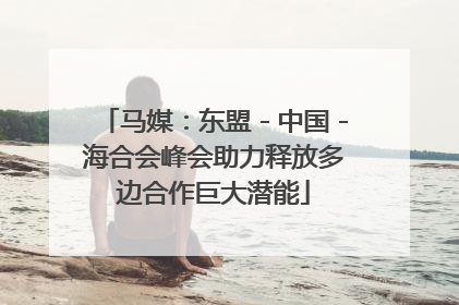 马媒：东盟－中国－海合会峰会助力释放多边合作巨大潜能