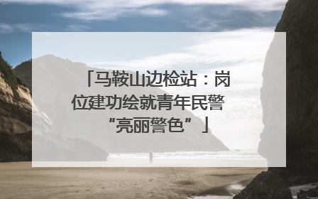 马鞍山边检站：岗位建功绘就青年民警“亮丽警色”