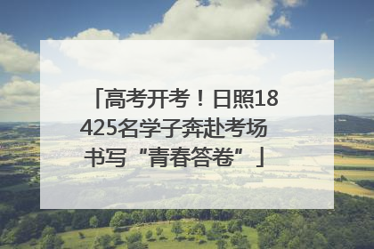 高考开考！日照18425名学子奔赴考场书写“青春答卷”