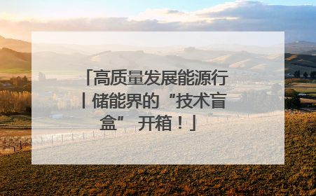 高质量发展能源行丨储能界的“技术盲盒” 开箱！