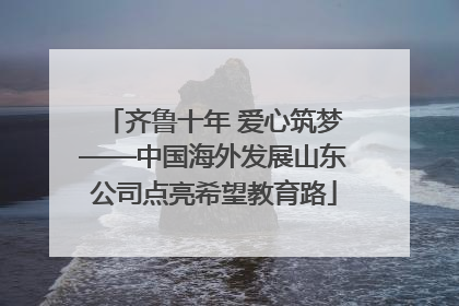 齐鲁十年 爱心筑梦——中国海外发展山东公司点亮希望教育路