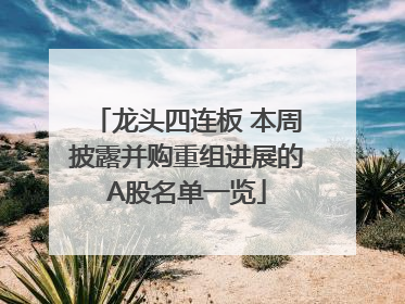 龙头四连板 本周披露并购重组进展的A股名单一览