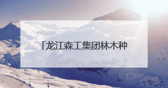 龙江森工集团林木种质资源库入选国家队