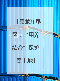 黑龙江垦区：“用养结合”保护黑土地