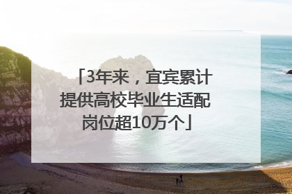 3年来，宜宾累计提供高校毕业生适配岗位超10万个