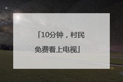 10分钟，村民免费看上电视