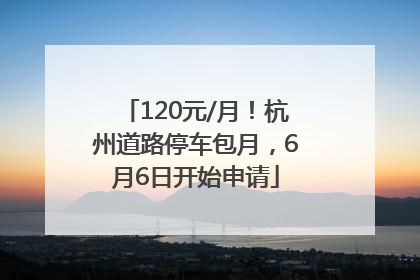 120元/月！杭州道路停车包月，6月6日开始申请