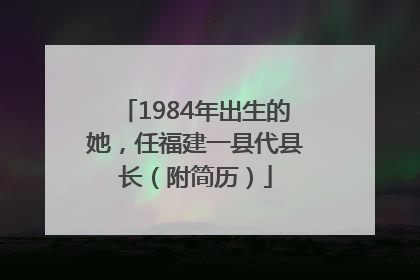 1984年出生的她，任福建一县代县长（附简历）