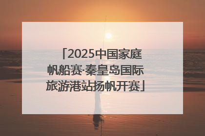 2025中国家庭帆船赛·秦皇岛国际旅游港站扬帆开赛