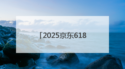 2025京东618真正开始时间表确定：淘宝京东618活动从5月30日20点开始到6月20日结束！