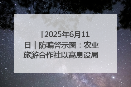 2025年6月11日｜防骗警示窗：农业旅游合作社以高息设局，集资380万