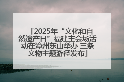 2025年“文化和自然遗产日”福建主会场活动在漳州东山举办 三条文物主题游径发布