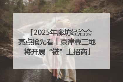 2025年廊坊经洽会亮点抢先看丨京津冀三地将开展“链”上招商