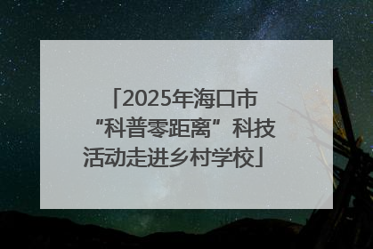 2025年海口市“科普零距离”科技活动走进乡村学校