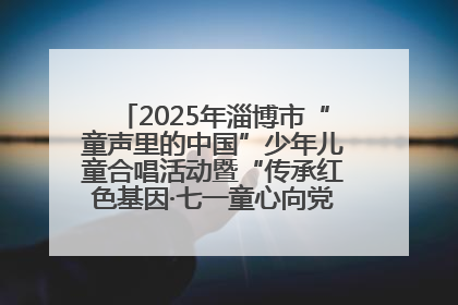 2025年淄博市“童声里的中国”少年儿童合唱活动暨“传承红色基因·七一童心向党”歌咏展演举行