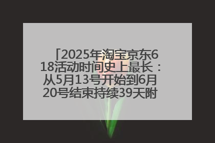 2025年淘宝京东618活动时间史上最长：从5月13号开始到6月20号结束持续39天附详细时间表一览