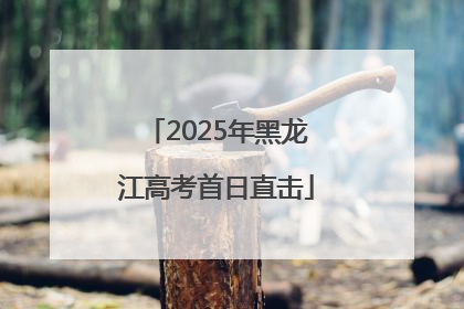 2025年黑龙江高考首日直击