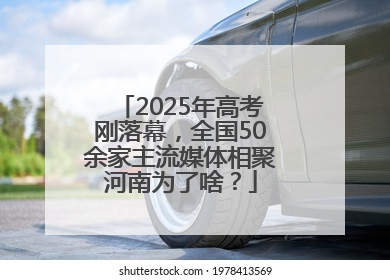 2025年高考刚落幕，全国50余家主流媒体相聚河南为了啥？