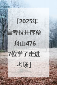 2025年高考拉开序幕 舟山4767位学子走进考场