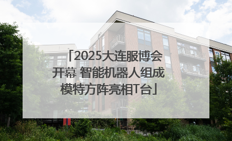 2025大连服博会开幕 智能机器人组成模特方阵亮相T台
