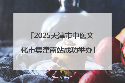 2025天津市中医文化市集津南站成功举办