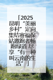 2025昆明“美丽乡村”定向集结赛福保站邀跑者畅跑绿道 尽享“有一种叫云南的生活”