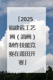 2025福建省工艺画（油画）制作技能竞赛在莆田开赛