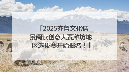 2025齐鲁文化情景阅读创意大赛潍坊地区选拔赛开始报名！