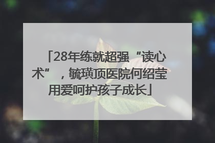28年练就超强“读心术”，毓璜顶医院何绍莹用爱呵护孩子成长