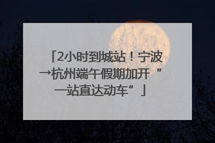 2小时到城站！宁波→杭州端午假期加开“一站直达动车”