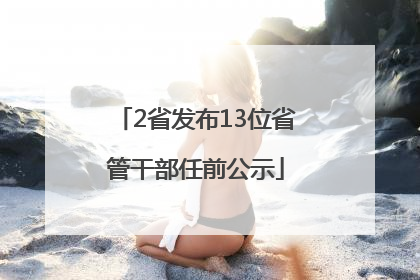 2省发布13位省管干部任前公示