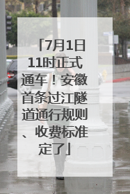 7月1日11时正式通车！安徽首条过江隧道通行规则、收费标准定了