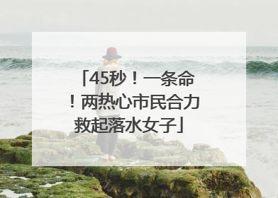 45秒！一条命！两热心市民合力救起落水女子