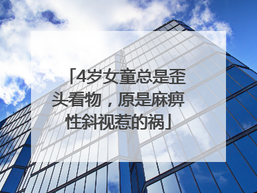 4岁女童总是歪头看物，原是麻痹性斜视惹的祸
