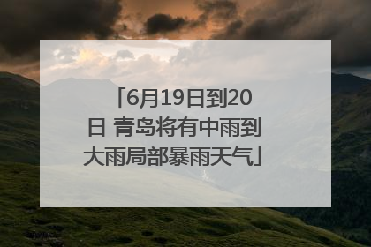 6月19日到20日 青岛将有中雨到大雨局部暴雨天气