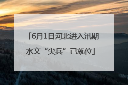 6月1日河北进入汛期 水文“尖兵”已就位