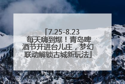 7.25-8.23 每天嗨到爆！青岛啤酒节开进台儿庄，梦幻联动解锁古城新玩法