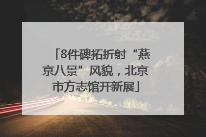 8件碑拓折射“燕京八景”风貌，北京市方志馆开新展