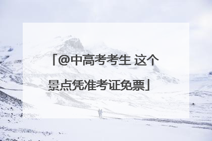 @中高考考生 这个景点凭准考证免票