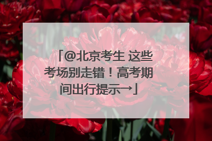 @北京考生 这些考场别走错！高考期间出行提示→